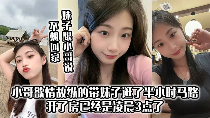 妹子跟小哥说不想回家小哥欲情故纵的带妹子逛了半小时马路开了房已经是凌晨3点了上来妹妹太主动了小哥第一次10分钟交枪