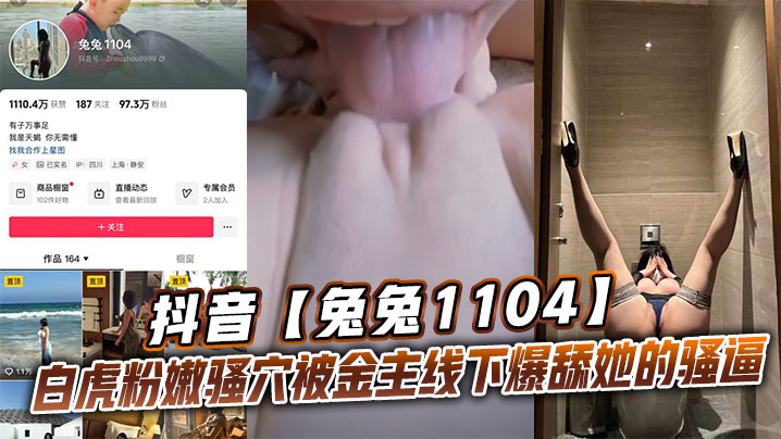 抖音兔兔1104白虎粉嫩骚穴被金主线下爆舔她的骚逼